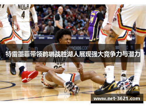 特雷墨菲带领鹈鹕战胜湖人展现强大竞争力与潜力