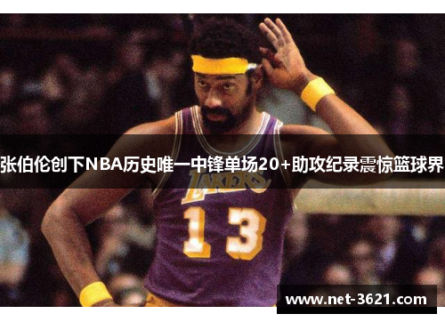张伯伦创下NBA历史唯一中锋单场20+助攻纪录震惊篮球界