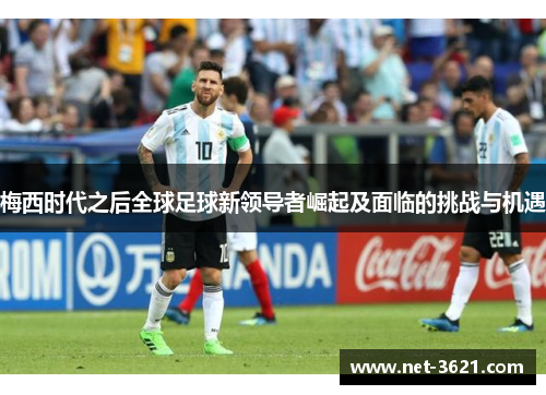 梅西时代之后全球足球新领导者崛起及面临的挑战与机遇