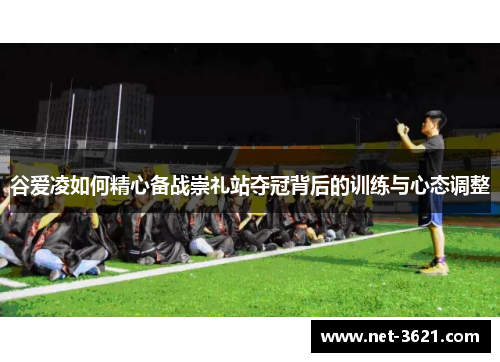谷爱凌如何精心备战崇礼站夺冠背后的训练与心态调整