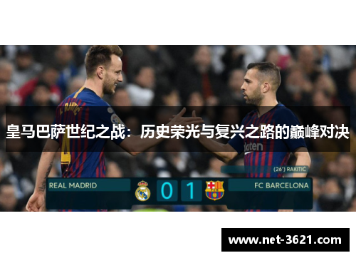 皇马巴萨世纪之战：历史荣光与复兴之路的巅峰对决