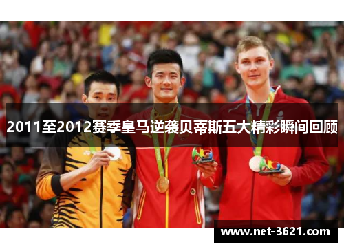 2011至2012赛季皇马逆袭贝蒂斯五大精彩瞬间回顾