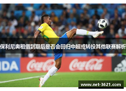 保利尼奥租借到期后是否会回归中超或转投其他联赛解析