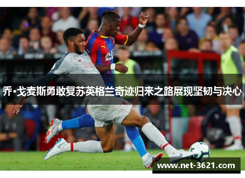 乔·戈麦斯勇敢复苏英格兰奇迹归来之路展现坚韧与决心