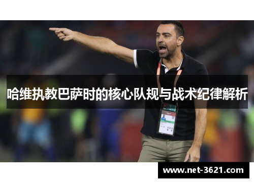 哈维执教巴萨时的核心队规与战术纪律解析