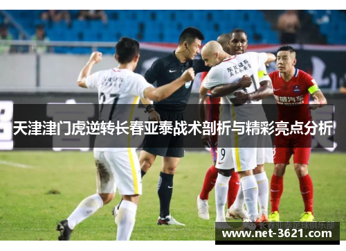 天津津门虎逆转长春亚泰战术剖析与精彩亮点分析