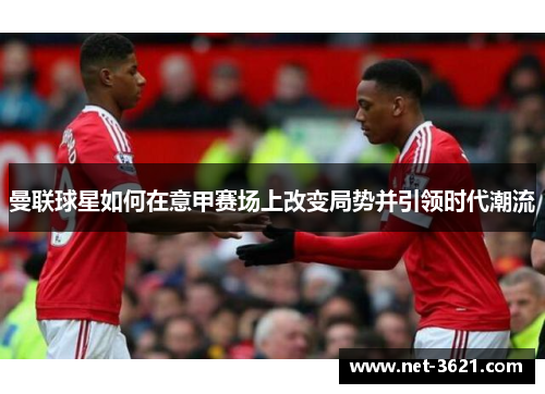 曼联球星如何在意甲赛场上改变局势并引领时代潮流