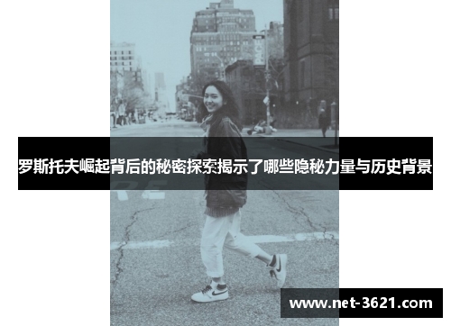 罗斯托夫崛起背后的秘密探索揭示了哪些隐秘力量与历史背景