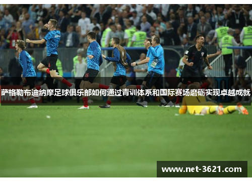 萨格勒布迪纳摩足球俱乐部如何通过青训体系和国际赛场磨砺实现卓越成就
