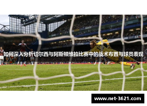 如何深入分析切尔西与阿斯顿维拉比赛中的战术布置与球员表现