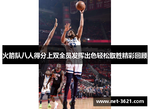 火箭队八人得分上双全员发挥出色轻松取胜精彩回顾