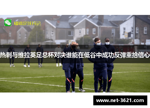 热刺与维拉英足总杯对决谁能在低谷中成功反弹重拾信心