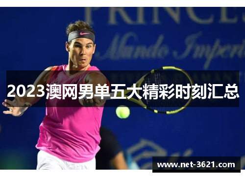 2023澳网男单五大精彩时刻汇总
