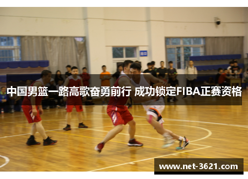 中国男篮一路高歌奋勇前行 成功锁定FIBA正赛资格