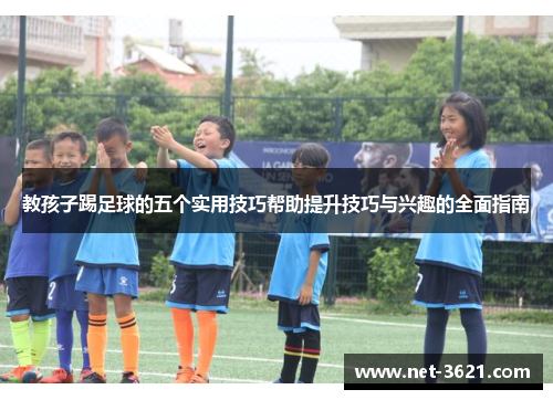 教孩子踢足球的五个实用技巧帮助提升技巧与兴趣的全面指南