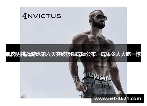 肌肉男挑战游泳第六天突破极限成绩公布，成果令人大吃一惊