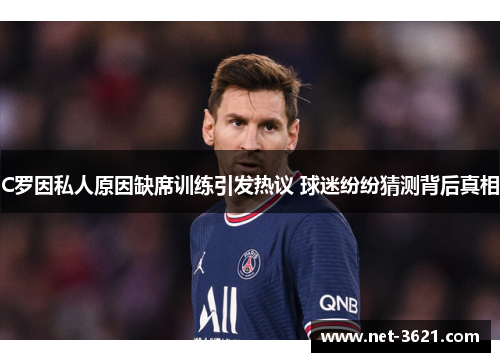 C罗因私人原因缺席训练引发热议 球迷纷纷猜测背后真相