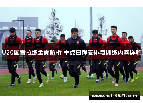 U20国青拉练全面解析 重点日程安排与训练内容详解