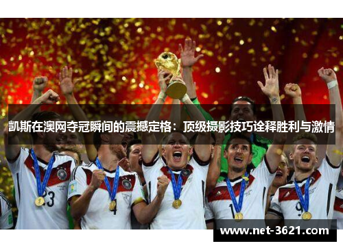 凯斯在澳网夺冠瞬间的震撼定格：顶级摄影技巧诠释胜利与激情