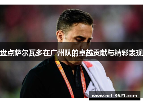 盘点萨尔瓦多在广州队的卓越贡献与精彩表现