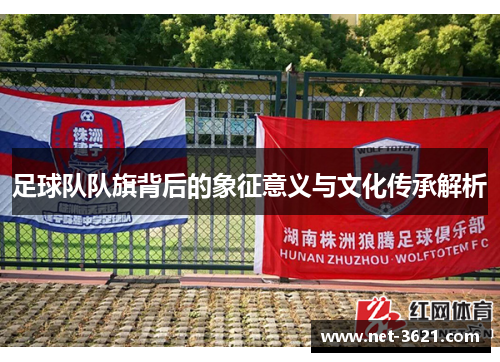 足球队队旗背后的象征意义与文化传承解析