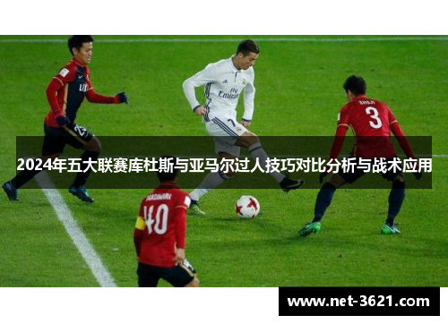 2024年五大联赛库杜斯与亚马尔过人技巧对比分析与战术应用