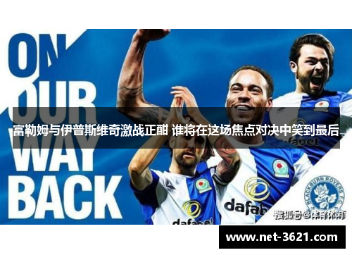 富勒姆与伊普斯维奇激战正酣 谁将在这场焦点对决中笑到最后