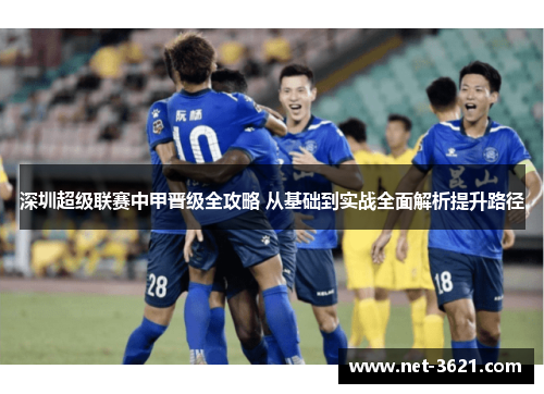 深圳超级联赛中甲晋级全攻略 从基础到实战全面解析提升路径