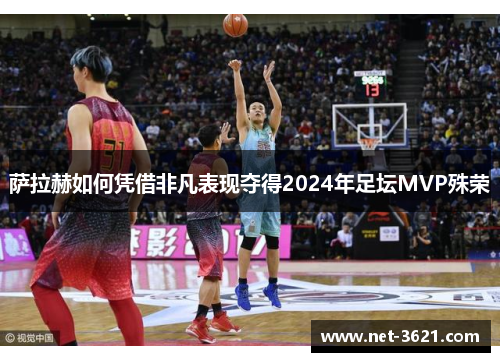 萨拉赫如何凭借非凡表现夺得2024年足坛MVP殊荣