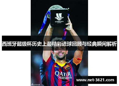 西班牙超级杯历史上最精彩进球回顾与经典瞬间解析