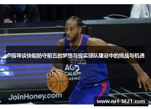 卢指导谈快船防守前五的梦想与现实球队建设中的挑战与机遇