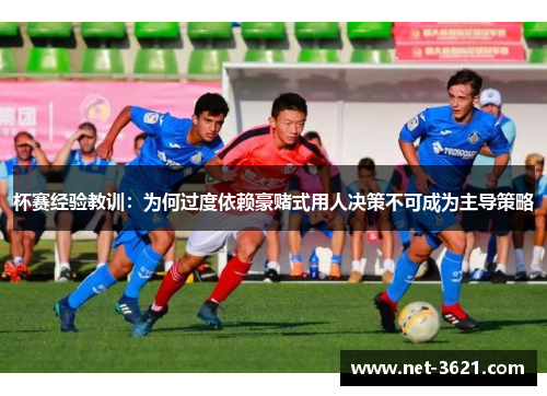 杯赛经验教训：为何过度依赖豪赌式用人决策不可成为主导策略