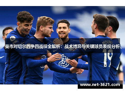曼市对切尔西争四战役全解析：战术博弈与关键球员表现分析