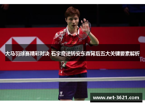 大马羽球赛精彩对决 石宇奇逆转安东森背后五大关键要素解析
