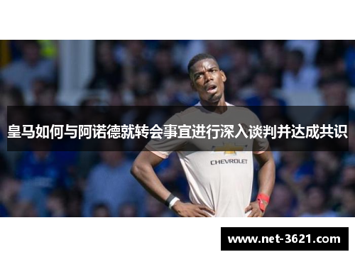 皇马如何与阿诺德就转会事宜进行深入谈判并达成共识