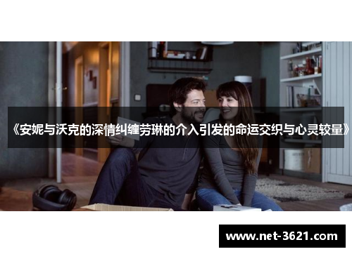 《安妮与沃克的深情纠缠劳琳的介入引发的命运交织与心灵较量》