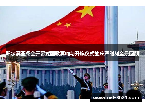 哈尔滨亚冬会开幕式国歌奏响与升旗仪式的庄严时刻全景回顾