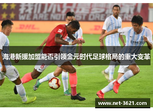海港新援加盟能否引领金元时代足球格局的重大变革