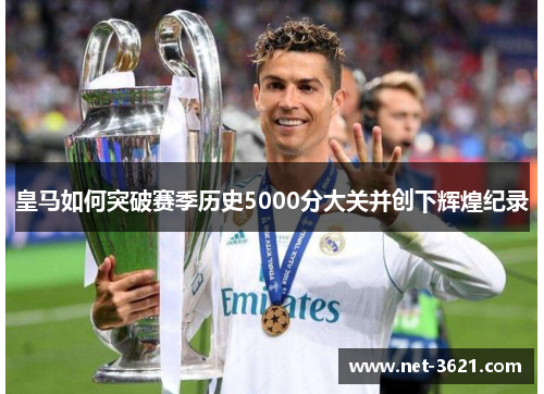 皇马如何突破赛季历史5000分大关并创下辉煌纪录