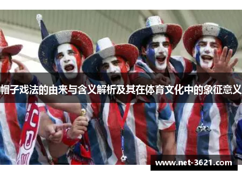 帽子戏法的由来与含义解析及其在体育文化中的象征意义