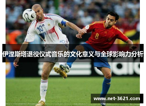 伊涅斯塔退役仪式音乐的文化意义与全球影响力分析